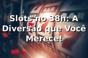 Slots no 38h: A Diversão que Você Merece! 🎰