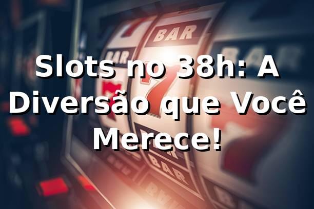 Slots no 38h: A Diversão que Você Merece! 🎰