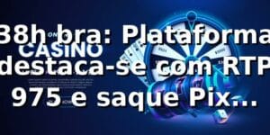 38h bra: Plataforma destaca-se com RTP 97,5% e saque Pix rápido 📊